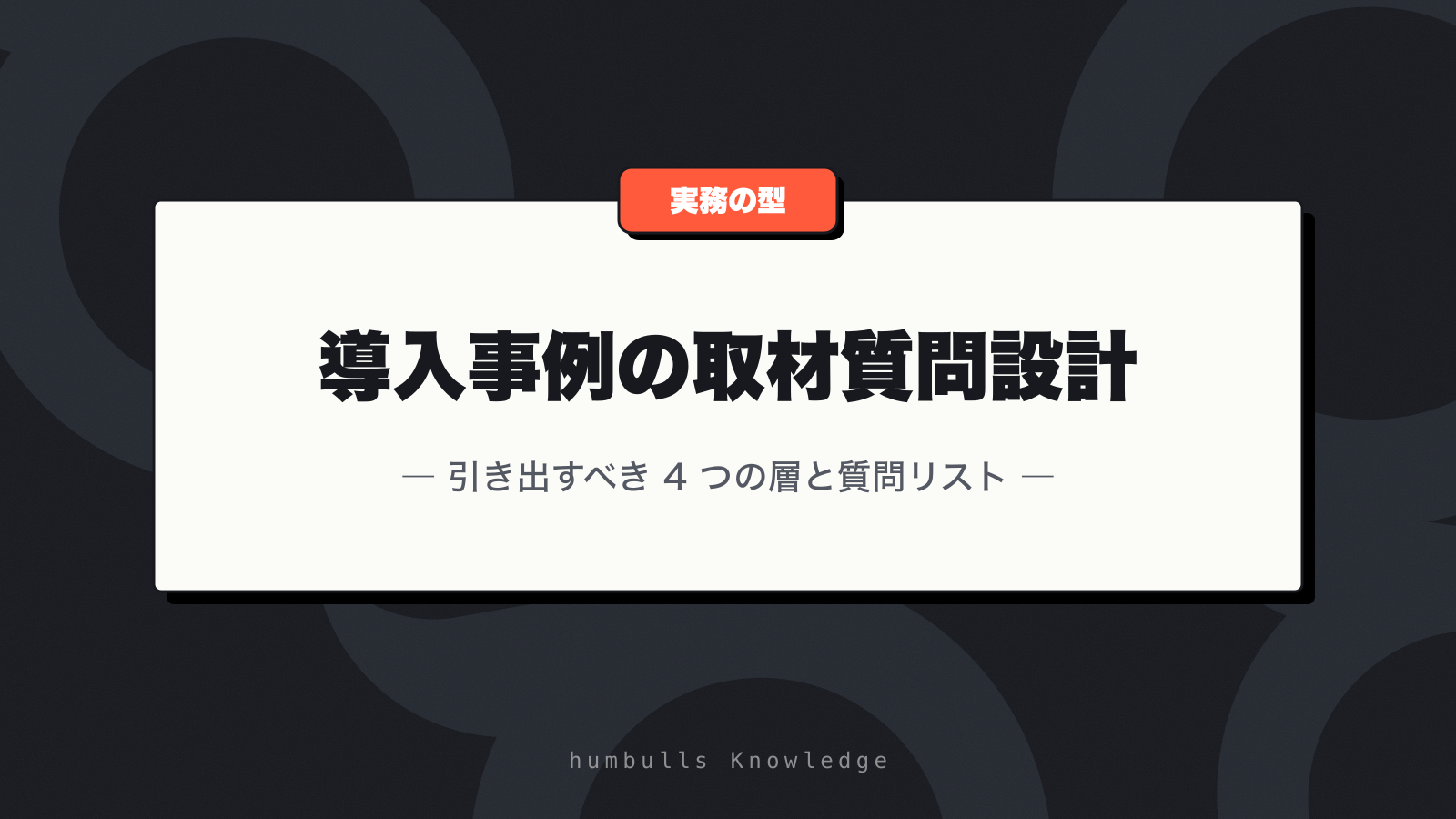 導入事例の取材質問設計 — 引き出すべき 4 つの層と質問リスト