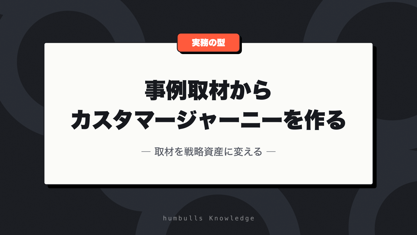 事例取材からカスタマージャーニーを作る — 取材を戦略資産に変える
